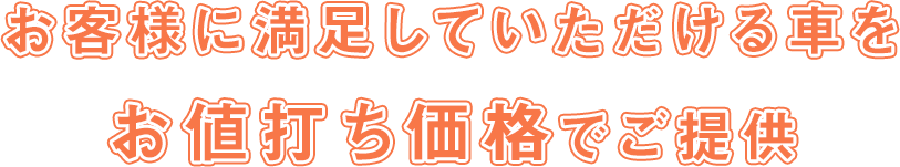 お客様に満足していただける車をお値打ち価格でご提供